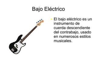 Bajo Eléctrico
● El bajo eléctrico es un
instrumento de
cuerda descendiente
del contrabajo, usado
en numerosos estilos
musicales.
 