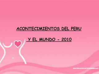 ACONTECIMIENTOS DEL PERU

    Y EL MUNDO - 2010
 