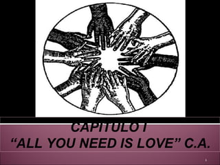 CAPITULO I  “ ALL YOU NEED IS LOVE” C.A. 
