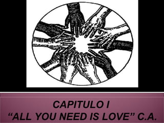 CAPITULO I  “ ALL YOU NEED IS LOVE” C.A. 