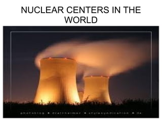 NUCLEAR CENTERS IN THE WORLD 