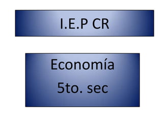 I.E.P CR Economía 5to. sec 