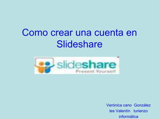 Como crear una cuenta en
      Slideshare




                 Verónica cano González
                  Ies Valentín turienzo
                        informática
 