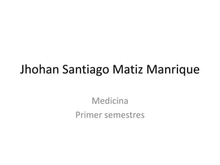 Jhohan Santiago Matiz Manrique Medicina Primer semestres 