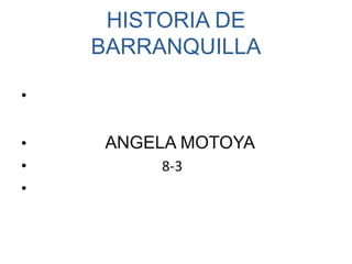 HISTORIA DE BARRANQUILLA ANGELA MOTOYA                                     8-3 