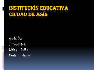 Institución educativa ciudad de asís  grado:8:a Integrantes: Lislay   Uribe  Kevin    pinzón 