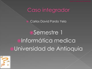 MATRIZ DE  FORMULACION DE PREGUNTAS  Caso integrador  Carlos David Pardo Yela Semestre 1 Informática medica Universidad de Antioquia 