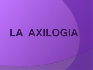 LA  AXILOGIA 