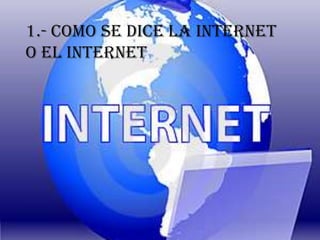 1.- Como se dice la internet o el internet 