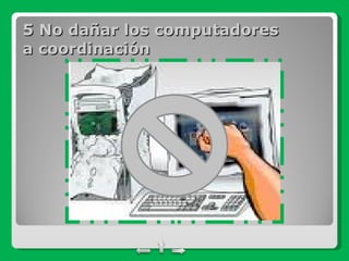 5 No dañar los computadores a coordinación 