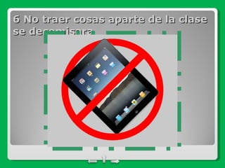 6 No traer cosas aparte de la clase se decomisara 