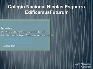 Colegio Nacional Nicolas Esguerra
          EdificamusFuturum




metin20f44@hotmail.com
Windows.36@hotmail.es
Curso: 801




                               John Alexander
                                    Caraballo
 