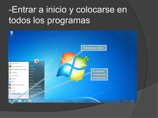 -Entrar a inicio y colocarse en
todos los programas

                   Entramos a inicio




                           Entramos
                           a todos los
                           programas
 