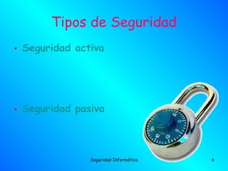 Tipos de Seguridad
• Seguridad activa




• Seguridad pasiva



               Seguridad Informática   6
 