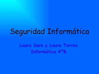 Seguridad Informática
  Laura Saro y Laura Torres.
       Informática 4ºB.
 