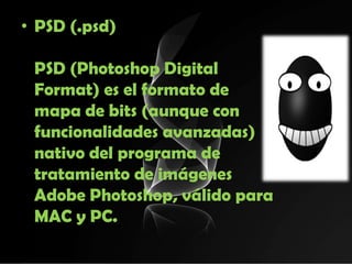 • PSD (.psd)

 PSD (Photoshop Digital
 Format) es el formato de
 mapa de bits (aunque con
 funcionalidades avanzadas)
 nativo del programa de
 tratamiento de imágenes
 Adobe Photoshop, válido para
 MAC y PC.
 