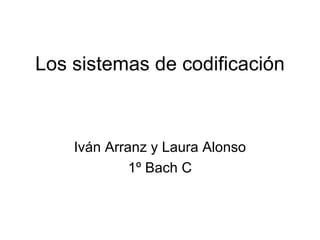 Los sistemas de codificación



    Iván Arranz y Laura Alonso
             1º Bach C
 