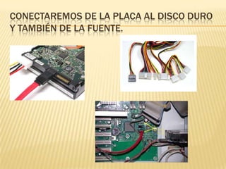 CONECTAREMOS DE LA PLACA AL DISCO DURO
Y TAMBIÉN DE LA FUENTE.
 