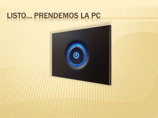 LISTO… PRENDEMOS LA PC
 