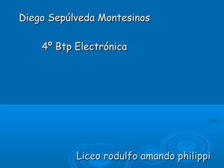 Diego Sepúlveda Montesinos

    4º Btp Electrónica




           Liceo rodulfo amando philippi
 