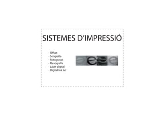 SISTEMES D’IMPRESSIÓ
 - Offset
 - Serigrafía
 - Rotogravat
 - Flexografía
 - Láser digital
 - Digital Ink Jet
 