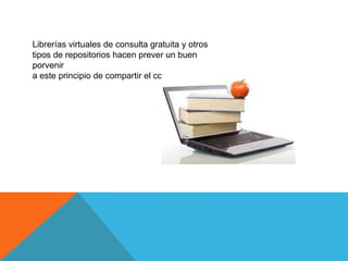 Librerías virtuales de consulta gratuita y otros
tipos de repositorios hacen prever un buen
porvenir
a este principio de compartir el conocimiento
 