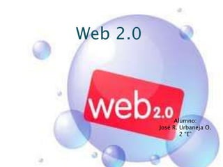 Web 2.0



                Alumno:
          José R. Urbaneja O.
                  2 “E”
 
