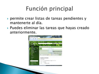    permite crear listas de tareas pendientes y
    mantenerte al día.
   Puedes eliminar las tareas que hayas creado
    anteriormente.
 