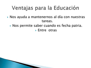    Nos ayuda a mantenernos al día con nuestras
                       tareas.
     Nos permite saber cuando es fecha patria.
                    Entre otras
 
