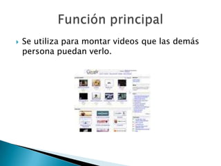    Se utiliza para montar videos que las demás
    persona puedan verlo.
 
