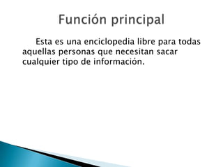 Esta es una enciclopedia libre para todas
aquellas personas que necesitan sacar
cualquier tipo de información.
 