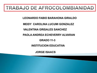 LEONARDO FABIO BARAHONA GIRALDO

MEIDY CAROLINA LUCUMI GONZALEZ
VALENTINA GRISALES SANCHEZ
PAOLA ANDREA ECHEVERRY ALVARAN
         GRADO 11-3
     INSTITUCION EDUCATIVA

       JORGE ISAACS
 