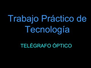 Trabajo Práctico de
    Tecnología
   TELÉGRAFO ÓPTICO
 