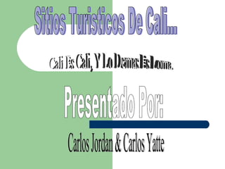 Sitios Turisticos De Cali... Presentado Por: Carlos Jordan & Carlos Yatte Cali Es Cali, Y Lo Demas Es Loma. 