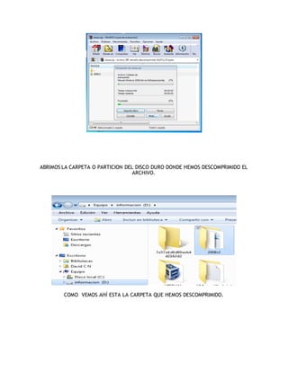 ABRIMOS LA CARPETA O PARTICION DEL DISCO DURO DONDE HEMOS DESCOMPRIMIDO EL
                                  ARCHIVO.




        COMO VEMOS AHÍ ESTA LA CARPETA QUE HEMOS DESCOMPRIMIDO.
 