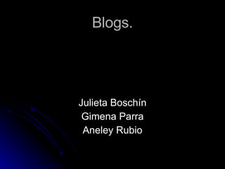 Blogs. Julieta Boschín Gimena Parra Aneley Rubio 