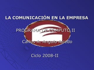 LA COMUNICACIÓN EN LA EMPRESA PROGRAMA DE COMPUTO II Carlos A. Angulo Alcedo Ciclo 2008-II 