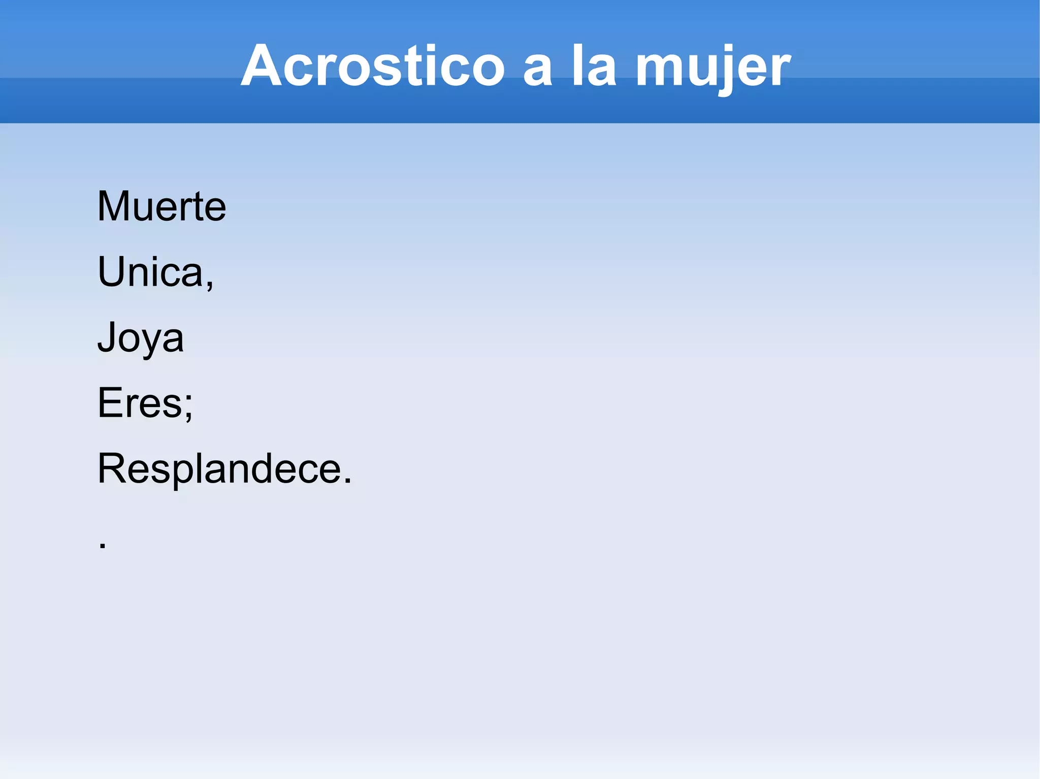 Acrostico a la mujer

Muerte
Unica,
Joya
Eres;
Resplandece.
.
 