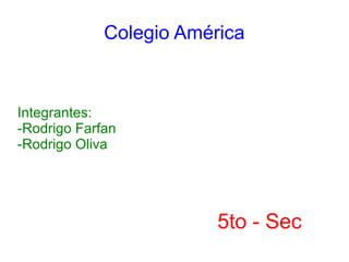 Colegio América



Integrantes:
-Rodrigo Farfan
-Rodrigo Oliva




                         5to - Sec
 
