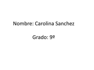 Nombre: Carolina Sanchez
Grado: 9º
 