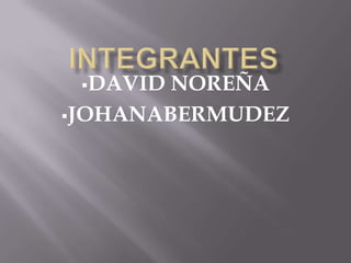 DAVID NOREÑA
JOHANABERMUDEZ
 