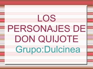LOS
PERSONAJES DE
DON QUIJOTE
Grupo:Dulcinea
 