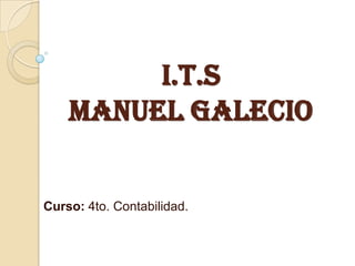 I.T.S
MANUEL GALECIO
Curso: 4to. Contabilidad.
 