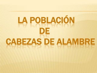 LA POBLACIÓN
DE
CABEZAS DE ALAMBRE
 