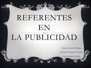 REFERENTES
EN
LA PUBLICIDAD
Natalia Casero Hidalgo
Elisabet Berkhoff Sánchez
Laura Guijarro Belda
 