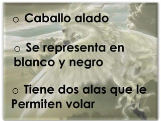 o Caballo alado
o Se representa en
blanco y negro
o Tiene dos alas que le
Permiten volar
 