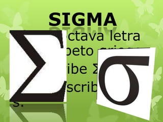 odecimoctava letra
del alfabeto griego.
ose escribe Σ/σ
ose transcribe como
s.
 