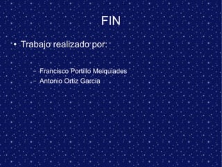FIN
● Trabajo realizado por:
– Francisco Portillo Melquiades
– Antonio Ortiz García
 