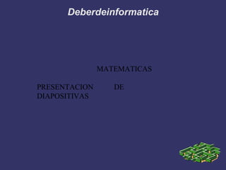 MATEMATICAS
PRESENTACION DE
DIAPOSITIVAS
Deberdeinformatica
 