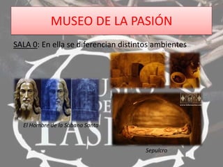MUSEO DE LA PASIÓN
SALA 0: En ella se diferencian distintos ambientes
El Hombre de la Sábana Santa
Sepulcro
 
